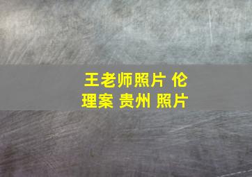 王老师照片 伦理案 贵州 照片